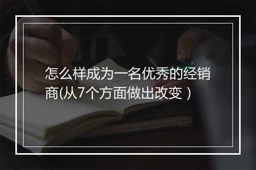怎么样成为一名优秀的经销商(从7个方面做出改变）