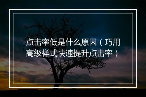 点击率低是什么原因（巧用高级样式快速提升点击率）