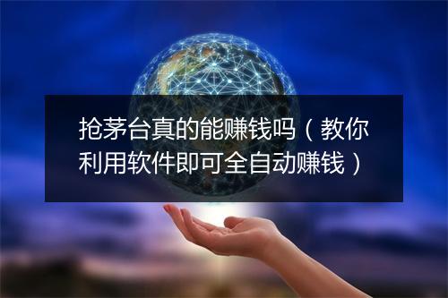 抢茅台真的能赚钱吗（教你利用软件即可全自动赚钱）