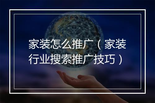 家装怎么推广（家装行业搜索推广技巧）