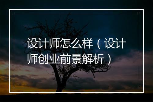 设计师怎么样（设计师创业前景解析）