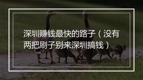 深圳赚钱最快的路子（没有两把刷子别来深圳搞钱）