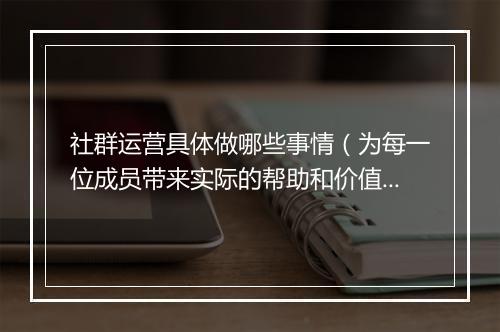 社群运营具体做哪些事情（为每一位成员带来实际的帮助和价值）