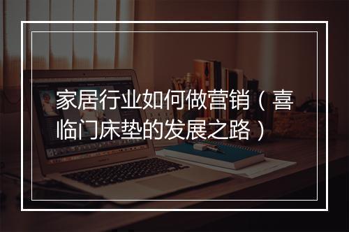 家居行业如何做营销（喜临门床垫的发展之路）