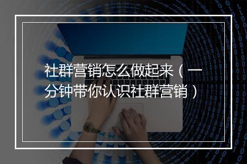 社群营销怎么做起来（一分钟带你认识社群营销）