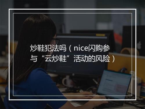 炒鞋犯法吗（nice闪购参与“云炒鞋”活动的风险）