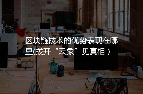 区块链技术的优势表现在哪里(拨开“云象”见真相）