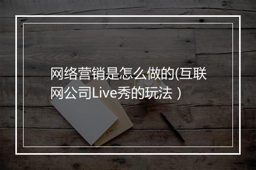 网络营销是怎么做的(互联网公司Live秀的玩法）