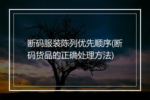 断码服装陈列优先顺序(断码货品的正确处理方法)