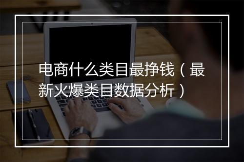 电商什么类目最挣钱（最新火爆类目数据分析）