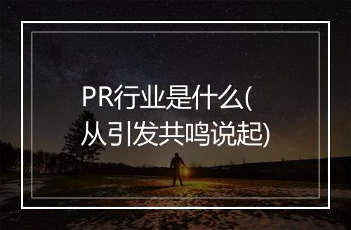 PR行业是什么(从引发共鸣说起)