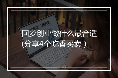 回乡创业做什么最合适(分享4个吃香买卖）