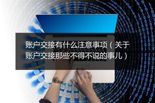账户交接有什么注意事项（关于账户交接那些不得不说的事儿）