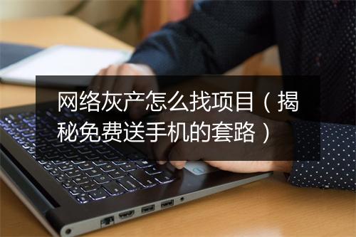 网络灰产怎么找项目（揭秘免费送手机的套路）