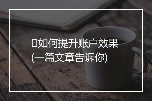 ​如何提升账户效果 (一篇文章告诉你)