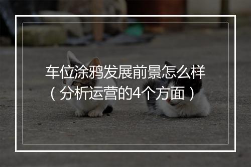车位涂鸦发展前景怎么样（分析运营的4个方面）