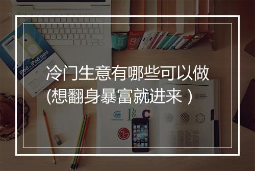 冷门生意有哪些可以做(想翻身暴富就进来）