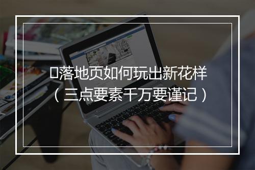 ​落地页如何玩出新花样（三点要素千万要谨记）
