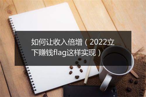 如何让收入倍增（2022立下赚钱flag这样实现）