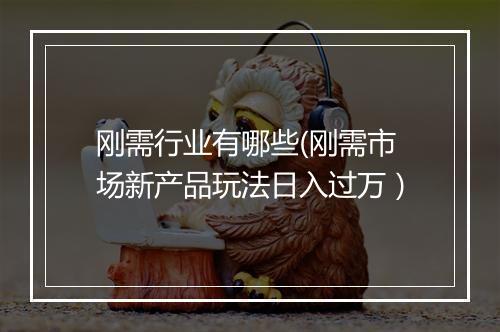 刚需行业有哪些(刚需市场新产品玩法日入过万）