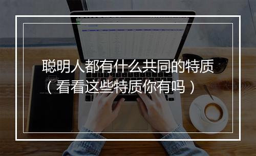 聪明人都有什么共同的特质（看看这些特质你有吗）