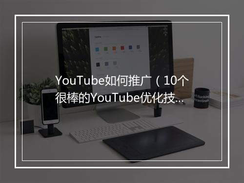 YouTube如何推广（10个很棒的YouTube优化技巧）