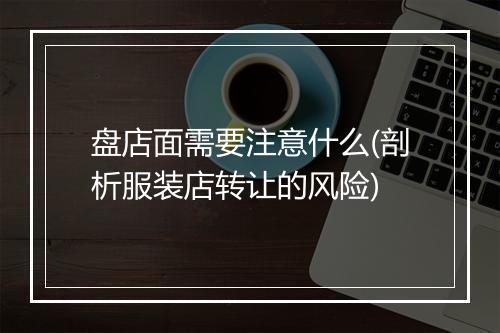 盘店面需要注意什么(剖析服装店转让的风险)