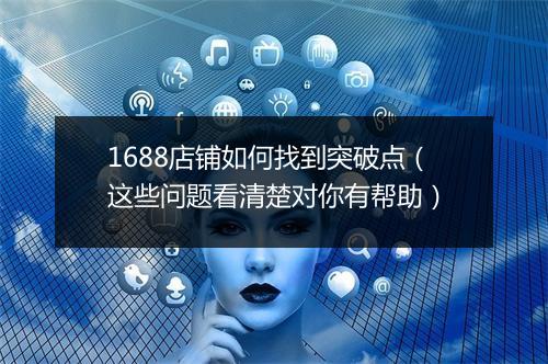 1688店铺如何找到突破点（这些问题看清楚对你有帮助）