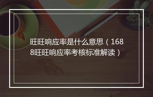 旺旺响应率是什么意思（1688旺旺响应率考核标准解读）
