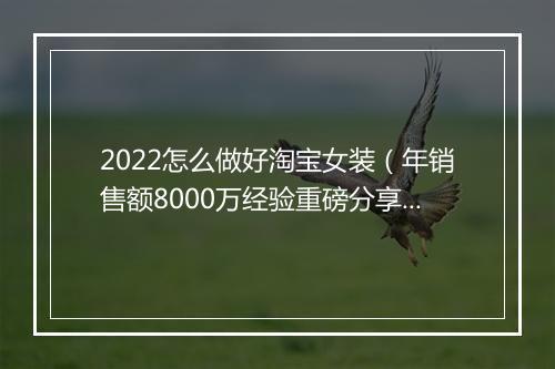 2022怎么做好淘宝女装（年销售额8000万经验重磅分享）