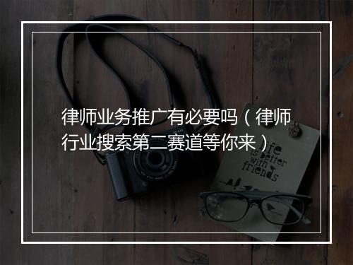 律师业务推广有必要吗（律师行业搜索第二赛道等你来）