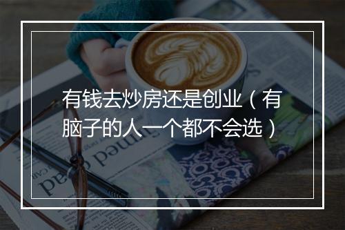 有钱去炒房还是创业（有脑子的人一个都不会选）