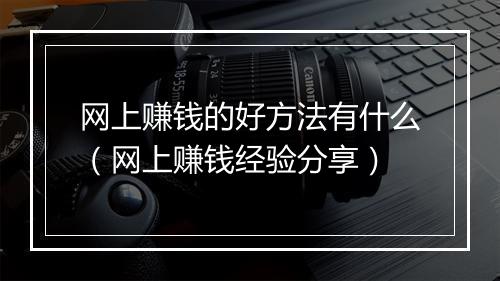 网上赚钱的好方法有什么（网上赚钱经验分享）