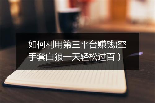 如何利用第三平台赚钱(空手套白狼一天轻松过百）