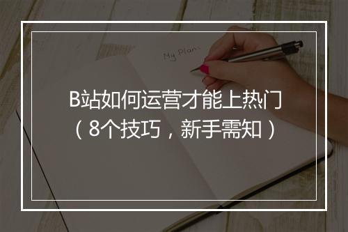 B站如何运营才能上热门（8个技巧，新手需知）