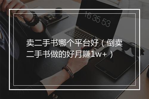 卖二手书哪个平台好（倒卖二手书做的好月赚1w+）