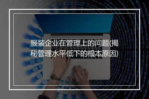 服装企业在管理上的问题(揭秘管理水平低下的根本原因)