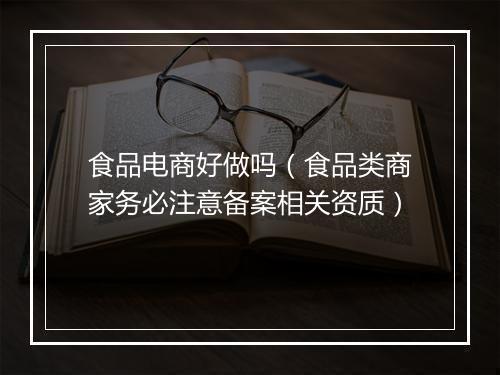 食品电商好做吗（食品类商家务必注意备案相关资质）