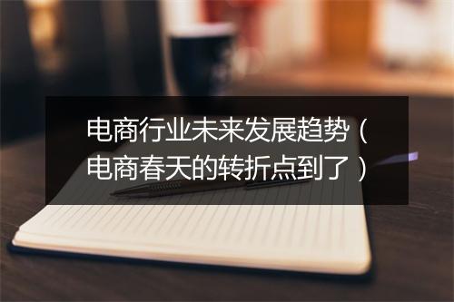 电商行业未来发展趋势（电商春天的转折点到了）