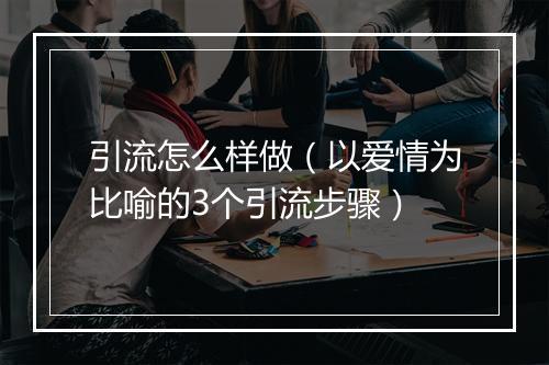 引流怎么样做（以爱情为比喻的3个引流步骤）