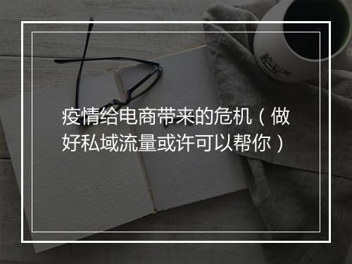 疫情给电商带来的危机（做好私域流量或许可以帮你）