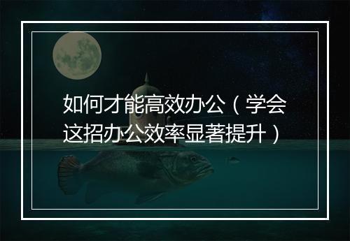 如何才能高效办公（学会这招办公效率显著提升）