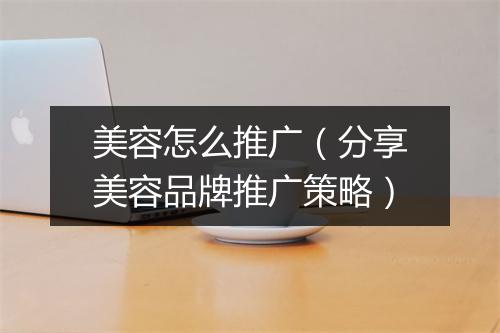 美容怎么推广（分享美容品牌推广策略）