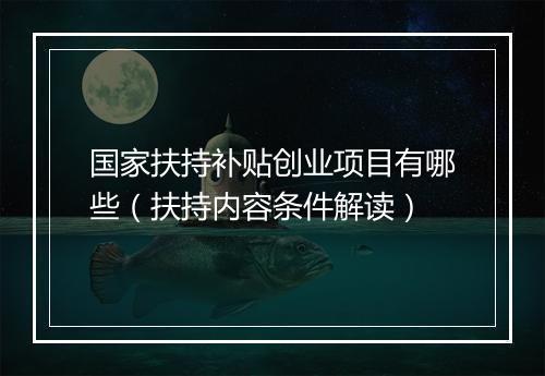国家扶持补贴创业项目有哪些（扶持内容条件解读）