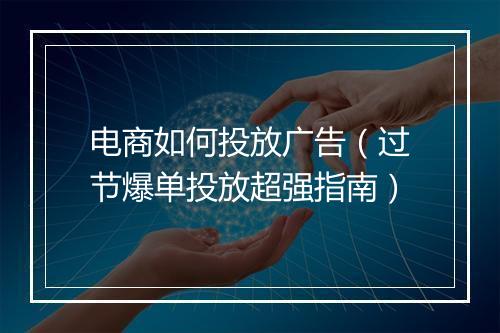电商如何投放广告（过节爆单投放超强指南）
