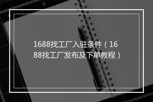 1688找工厂入驻条件（1688找工厂发布及下单教程）