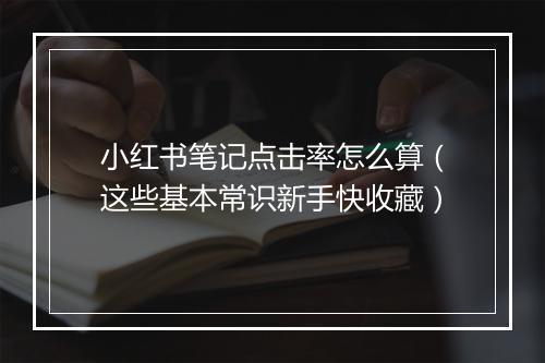 小红书笔记点击率怎么算（这些基本常识新手快收藏）