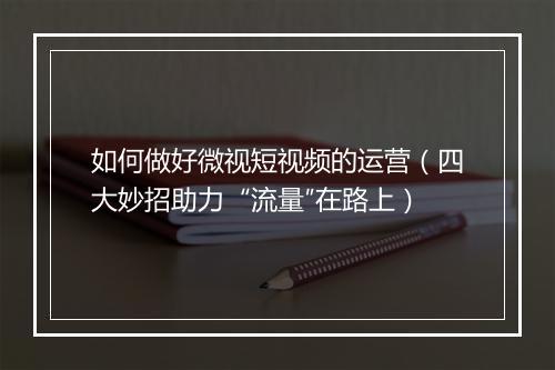 如何做好微视短视频的运营（四大妙招助力“流量″在路上）