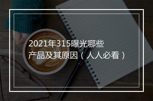 2021年315曝光哪些产品及其原因（人人必看）