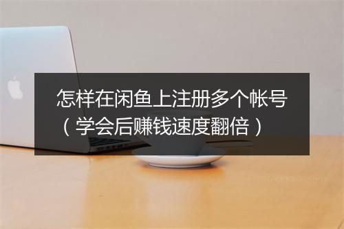 怎样在闲鱼上注册多个帐号（学会后赚钱速度翻倍）